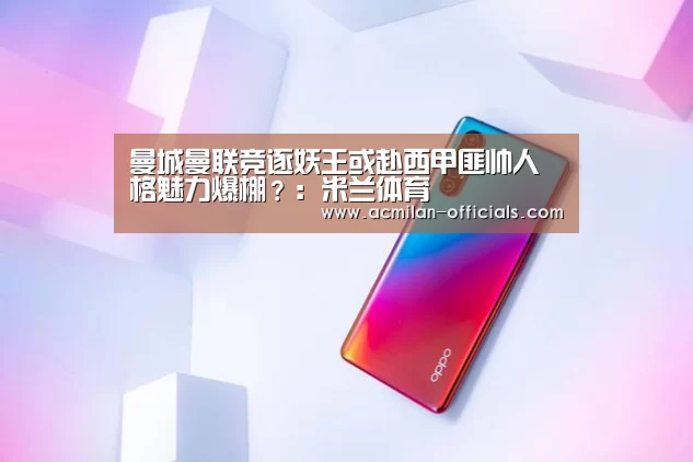 曼城曼联竞逐妖王或赴西甲匪帅人格魅力爆棚
